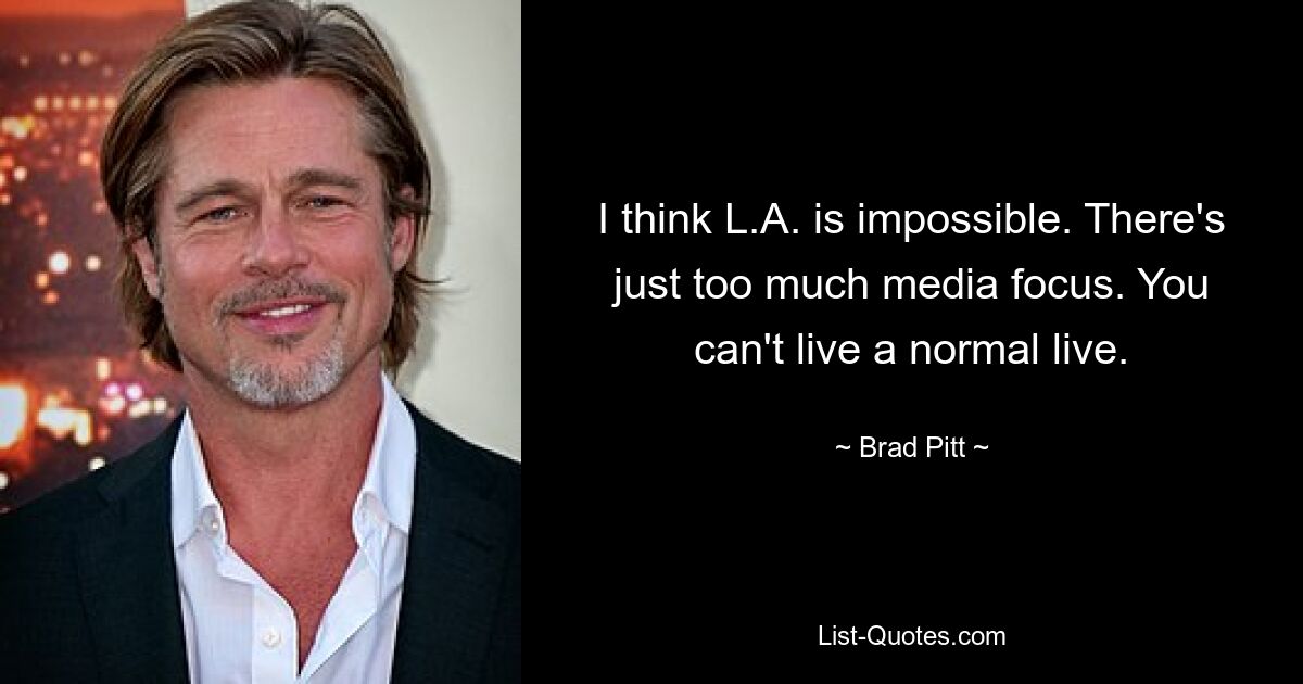 I think L.A. is impossible. There's just too much media focus. You can't live a normal live. — © Brad Pitt