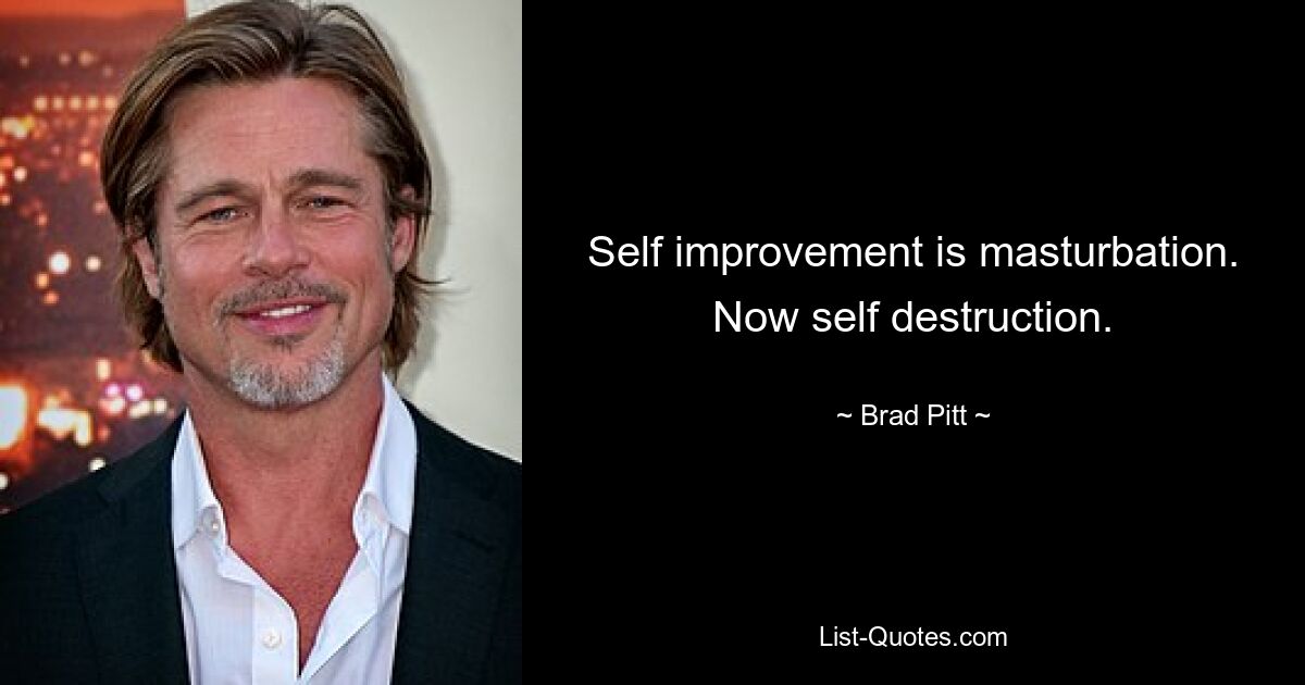 Self improvement is masturbation. Now self destruction. — © Brad Pitt