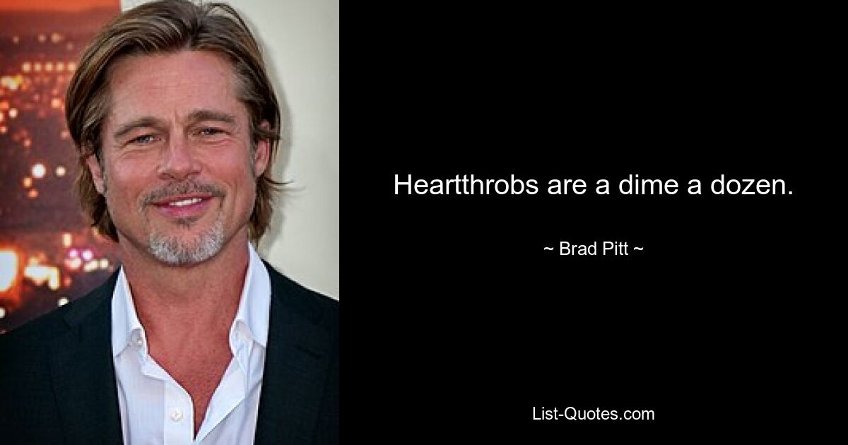 Heartthrobs are a dime a dozen. — © Brad Pitt