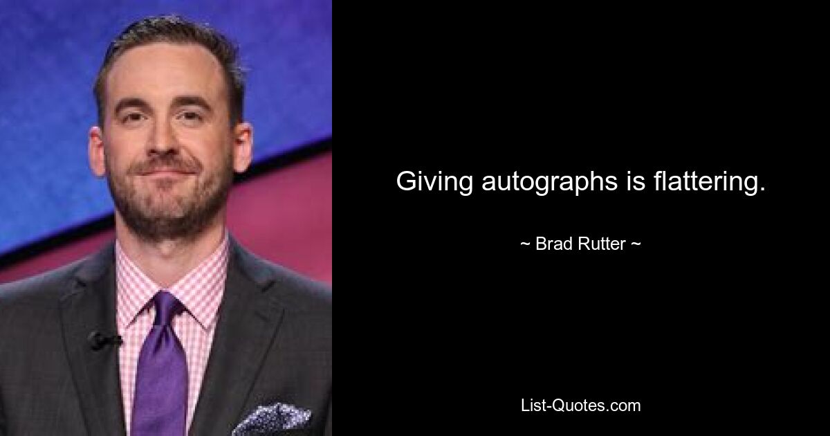 Giving autographs is flattering. — © Brad Rutter