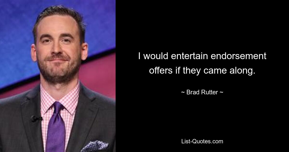 I would entertain endorsement offers if they came along. — © Brad Rutter