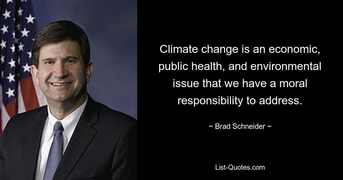 Climate change is an economic, public health, and environmental issue that we have a moral responsibility to address. — © Brad Schneider