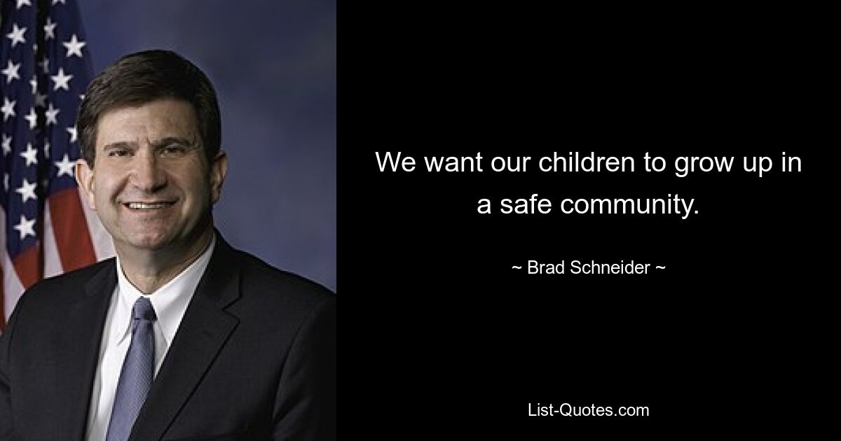 We want our children to grow up in a safe community. — © Brad Schneider