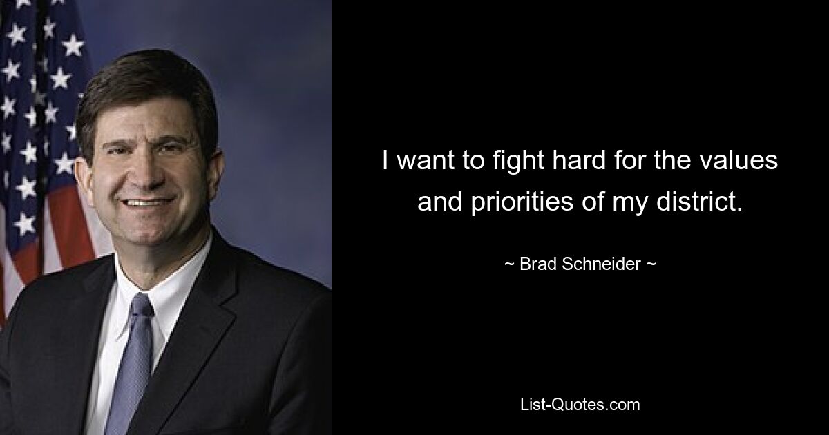 I want to fight hard for the values and priorities of my district. — © Brad Schneider