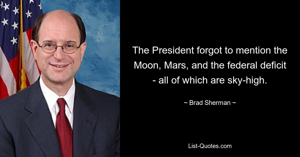 The President forgot to mention the Moon, Mars, and the federal deficit - all of which are sky-high. — © Brad Sherman