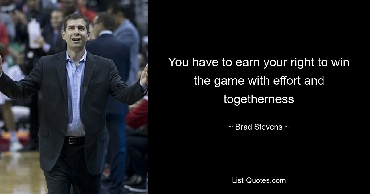 You have to earn your right to win the game with effort and togetherness — © Brad Stevens