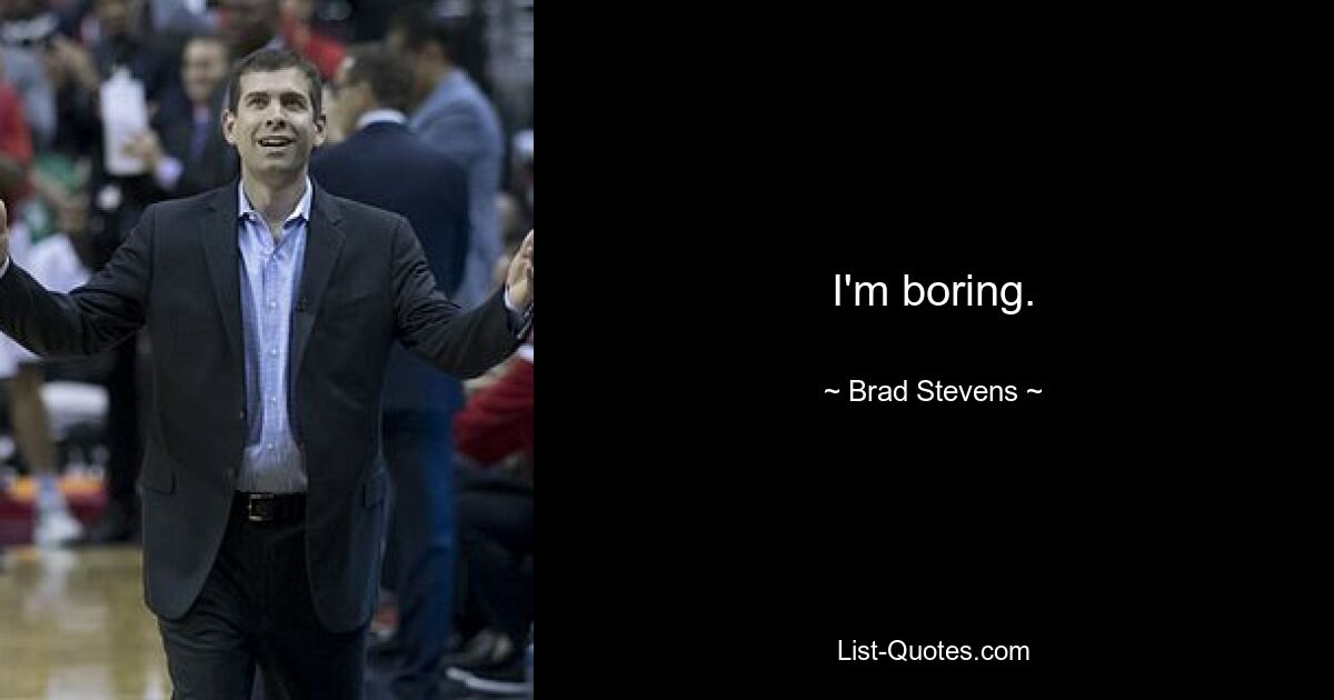 I'm boring. — © Brad Stevens