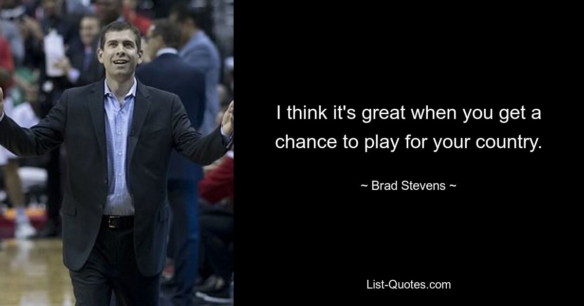 I think it's great when you get a chance to play for your country. — © Brad Stevens