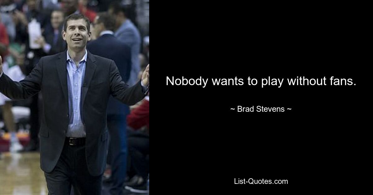 Nobody wants to play without fans. — © Brad Stevens