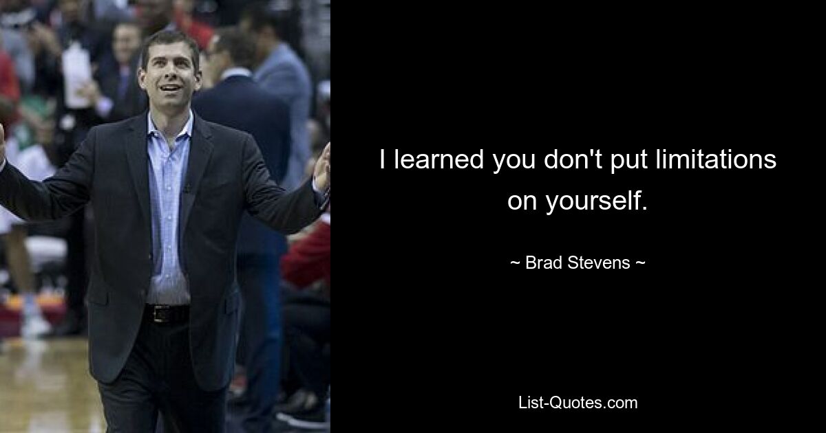 I learned you don't put limitations on yourself. — © Brad Stevens