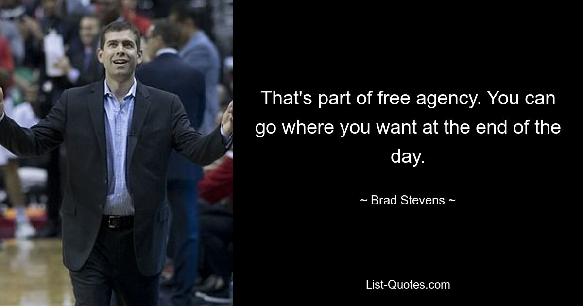 That's part of free agency. You can go where you want at the end of the day. — © Brad Stevens