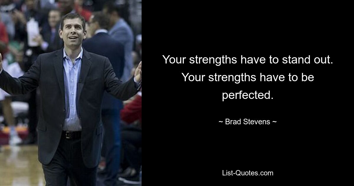 Your strengths have to stand out. Your strengths have to be perfected. — © Brad Stevens