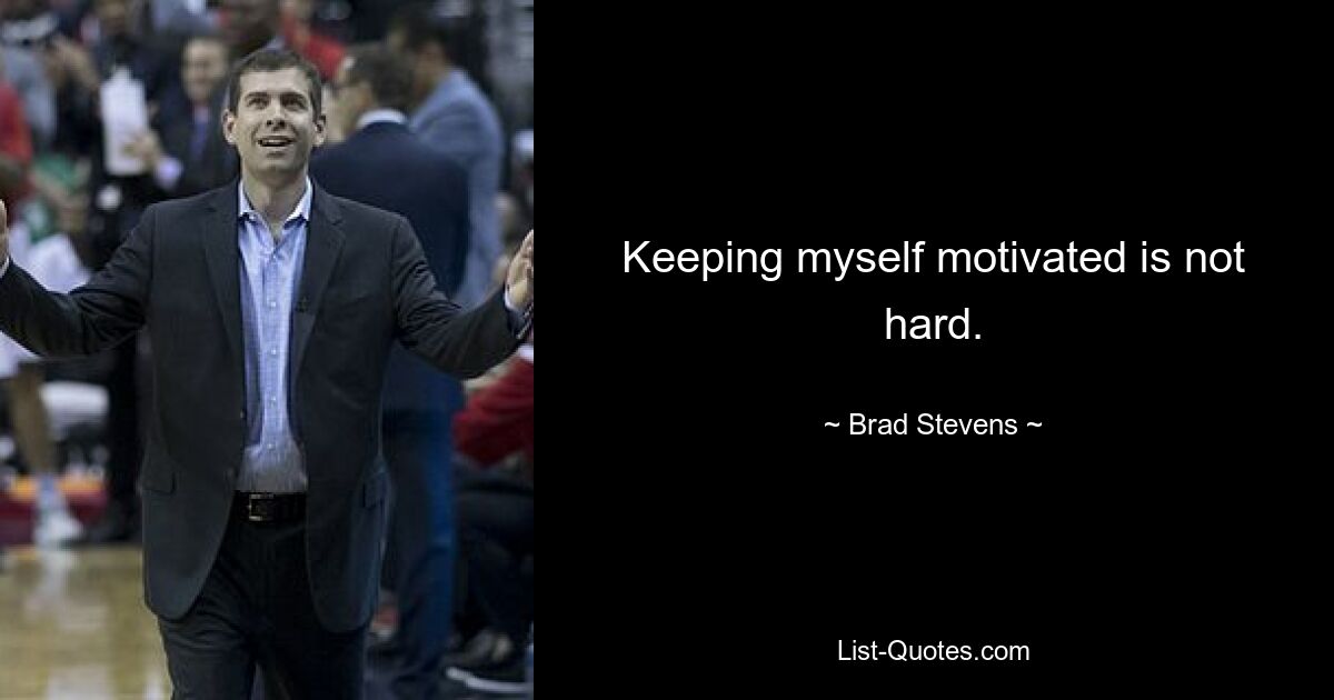 Keeping myself motivated is not hard. — © Brad Stevens