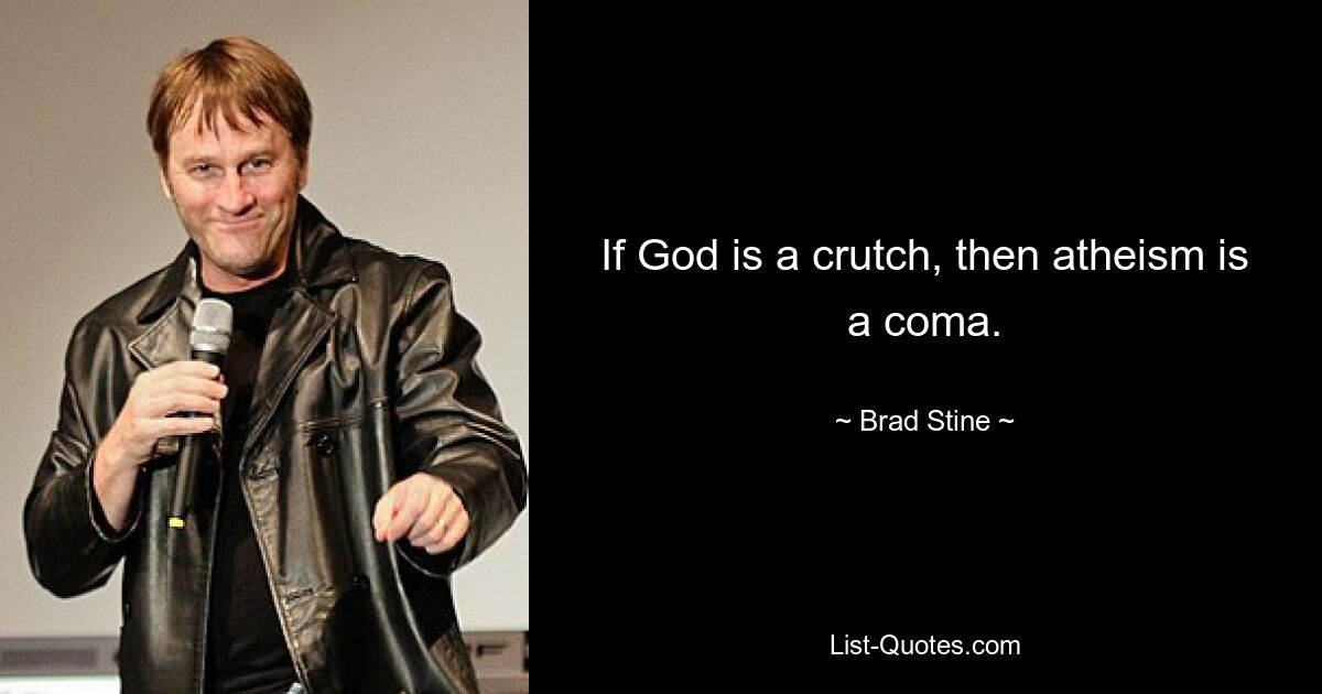 If God is a crutch, then atheism is a coma. — © Brad Stine