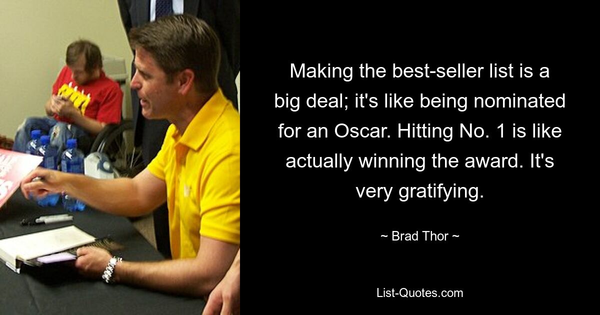 Making the best-seller list is a big deal; it's like being nominated for an Oscar. Hitting No. 1 is like actually winning the award. It's very gratifying. — © Brad Thor