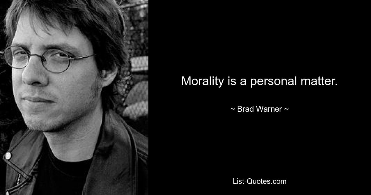 Morality is a personal matter. — © Brad Warner