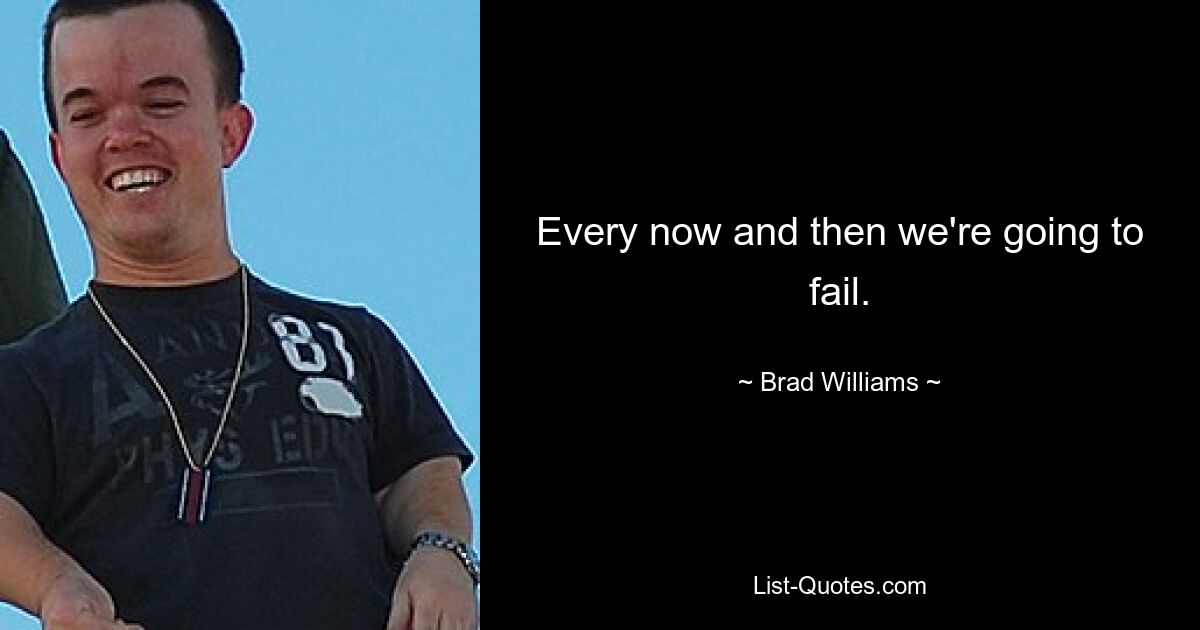 Every now and then we're going to fail. — © Brad Williams