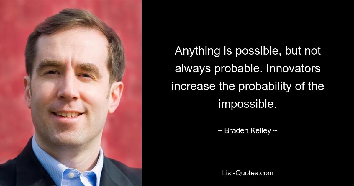 Все возможно, но не всегда вероятно. Новаторы увеличивают вероятность невозможного. — © Брейден Келли 