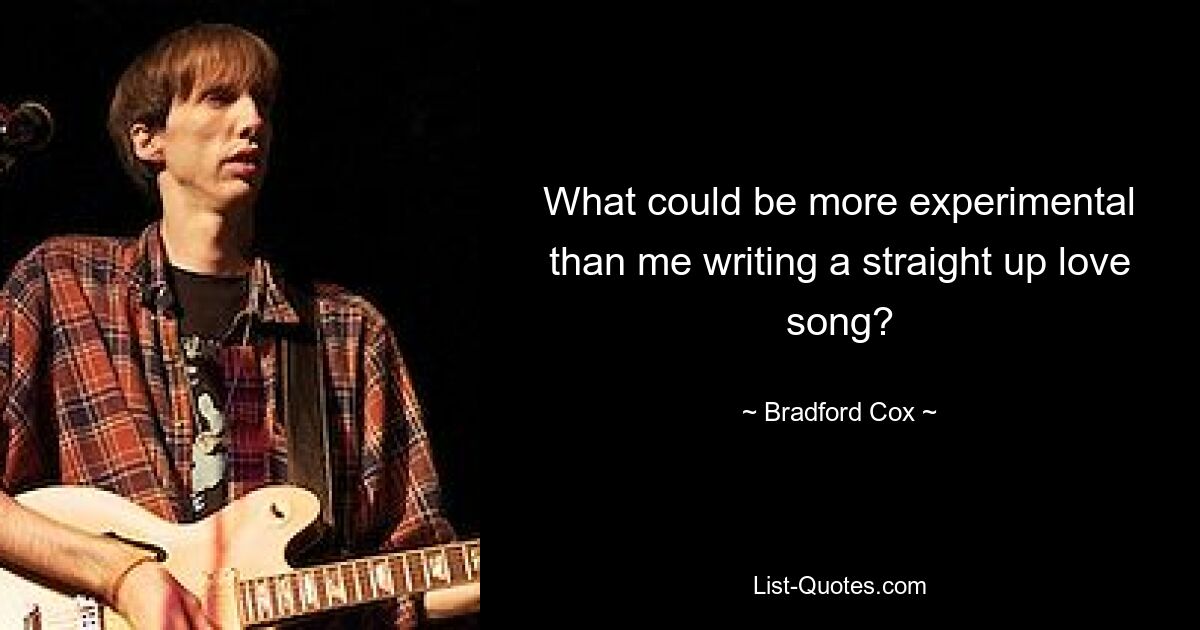 What could be more experimental than me writing a straight up love song? — © Bradford Cox