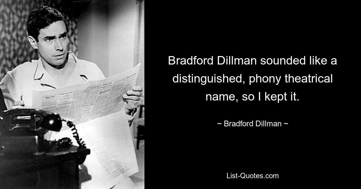 Bradford Dillman sounded like a distinguished, phony theatrical name, so I kept it. — © Bradford Dillman