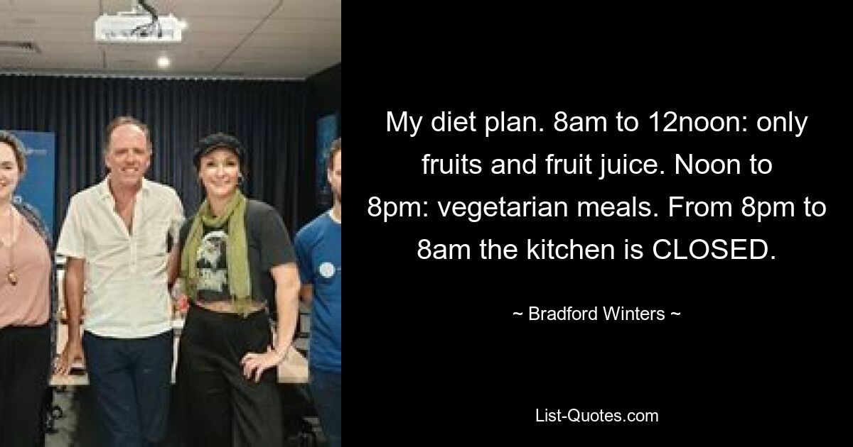 My diet plan. 8am to 12noon: only fruits and fruit juice. Noon to 8pm: vegetarian meals. From 8pm to 8am the kitchen is CLOSED. — © Bradford Winters