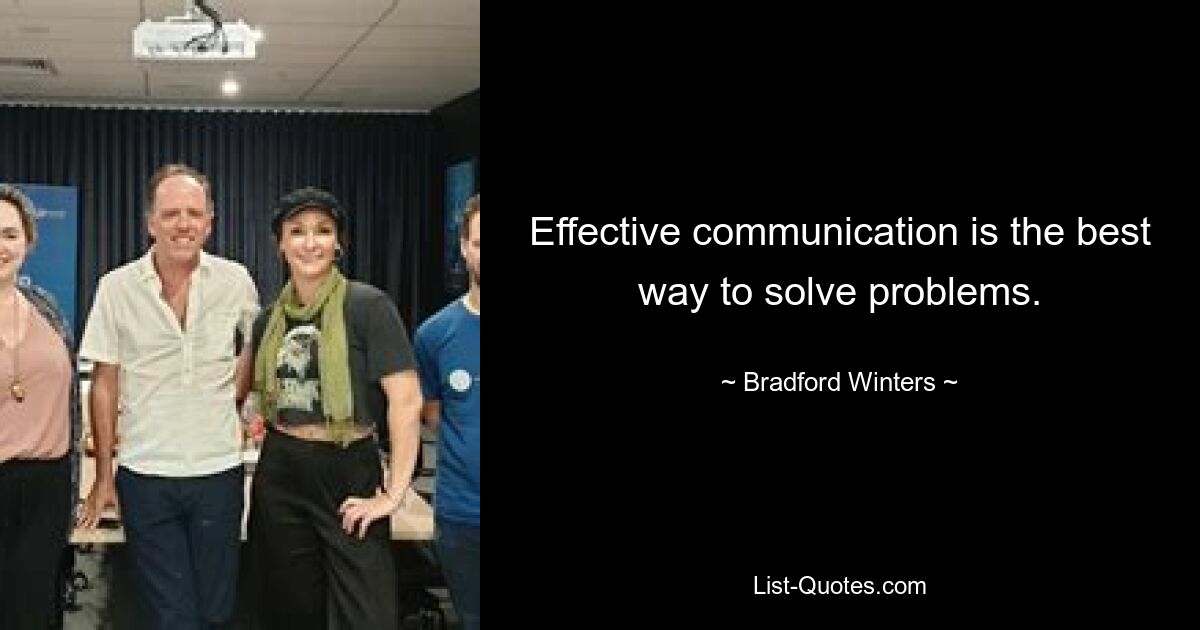 Effective communication is the best way to solve problems. — © Bradford Winters