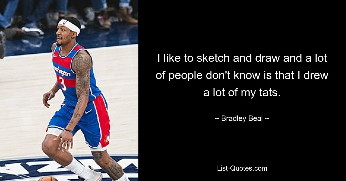 I like to sketch and draw and a lot of people don't know is that I drew a lot of my tats. — © Bradley Beal