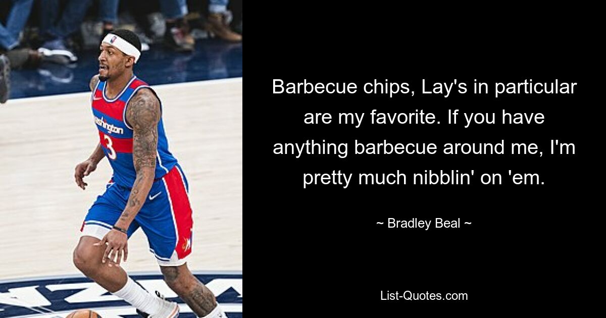 Barbecue chips, Lay's in particular are my favorite. If you have anything barbecue around me, I'm pretty much nibblin' on 'em. — © Bradley Beal