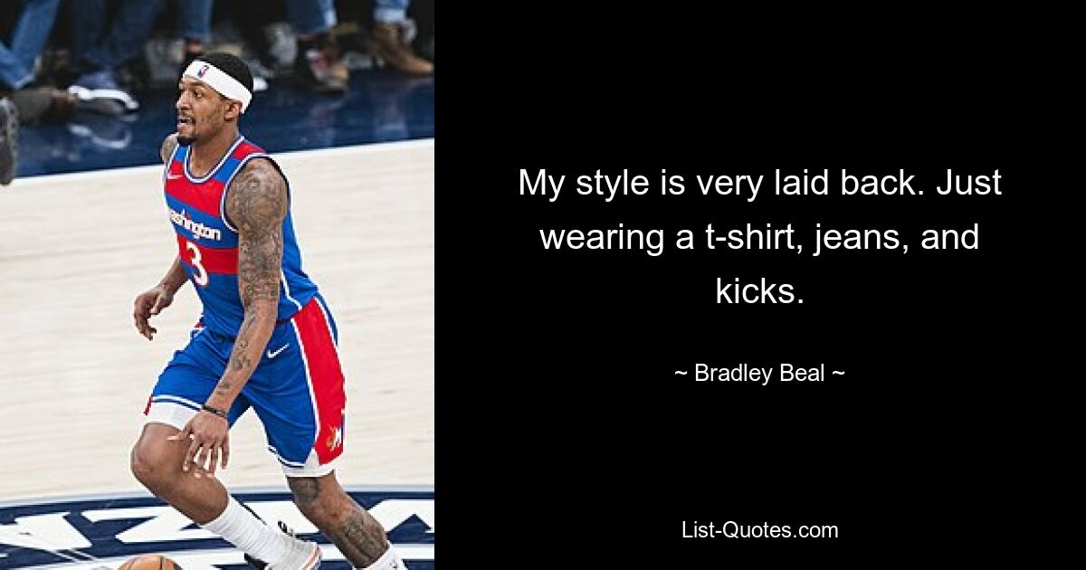 My style is very laid back. Just wearing a t-shirt, jeans, and kicks. — © Bradley Beal