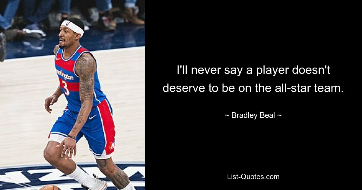 I'll never say a player doesn't deserve to be on the all-star team. — © Bradley Beal