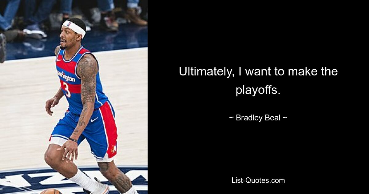 Ultimately, I want to make the playoffs. — © Bradley Beal