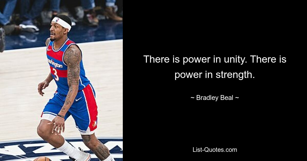 There is power in unity. There is power in strength. — © Bradley Beal