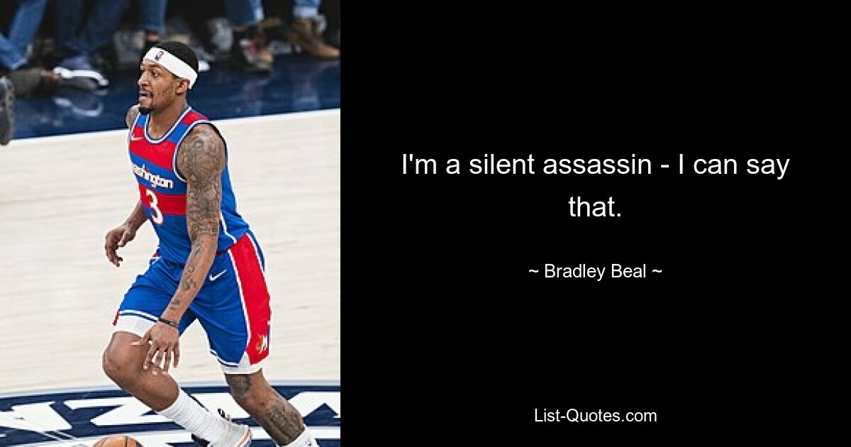 I'm a silent assassin - I can say that. — © Bradley Beal