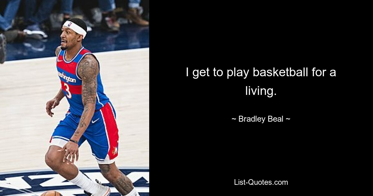 I get to play basketball for a living. — © Bradley Beal