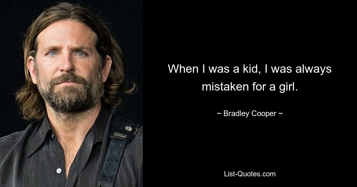 When I was a kid, I was always mistaken for a girl. — © Bradley Cooper