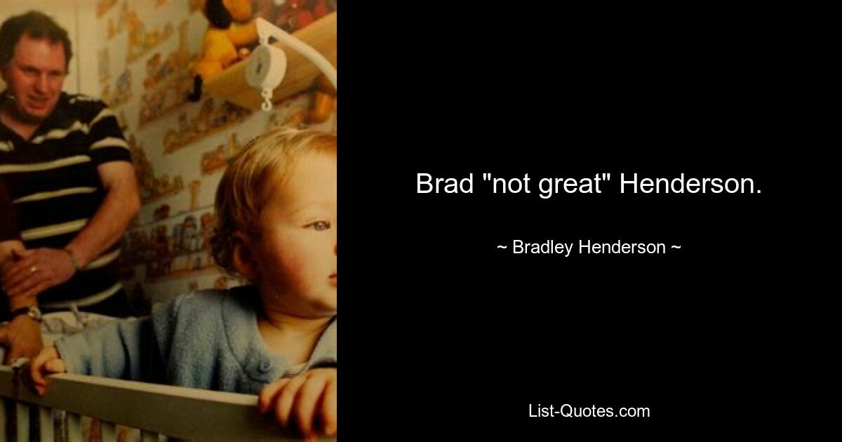 Brad "not great" Henderson. — © Bradley Henderson