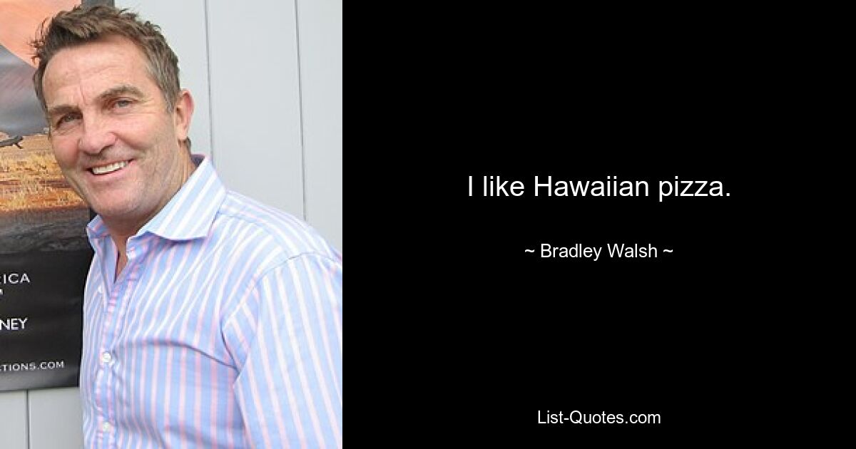 I like Hawaiian pizza. — © Bradley Walsh