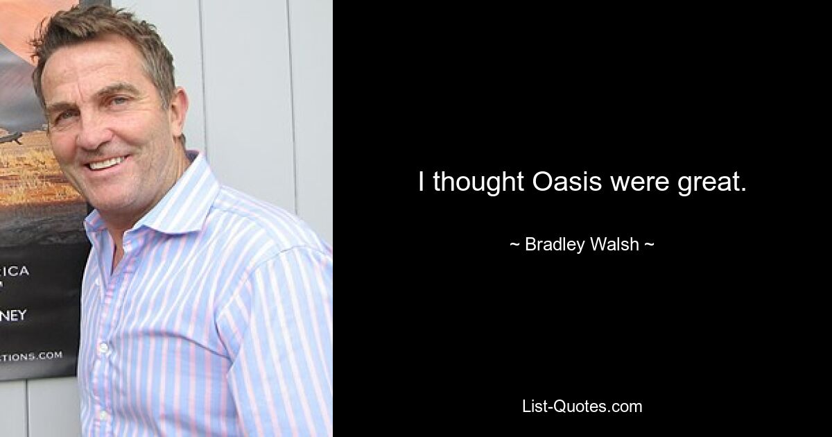 I thought Oasis were great. — © Bradley Walsh