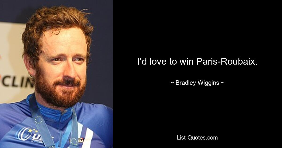 I'd love to win Paris-Roubaix. — © Bradley Wiggins