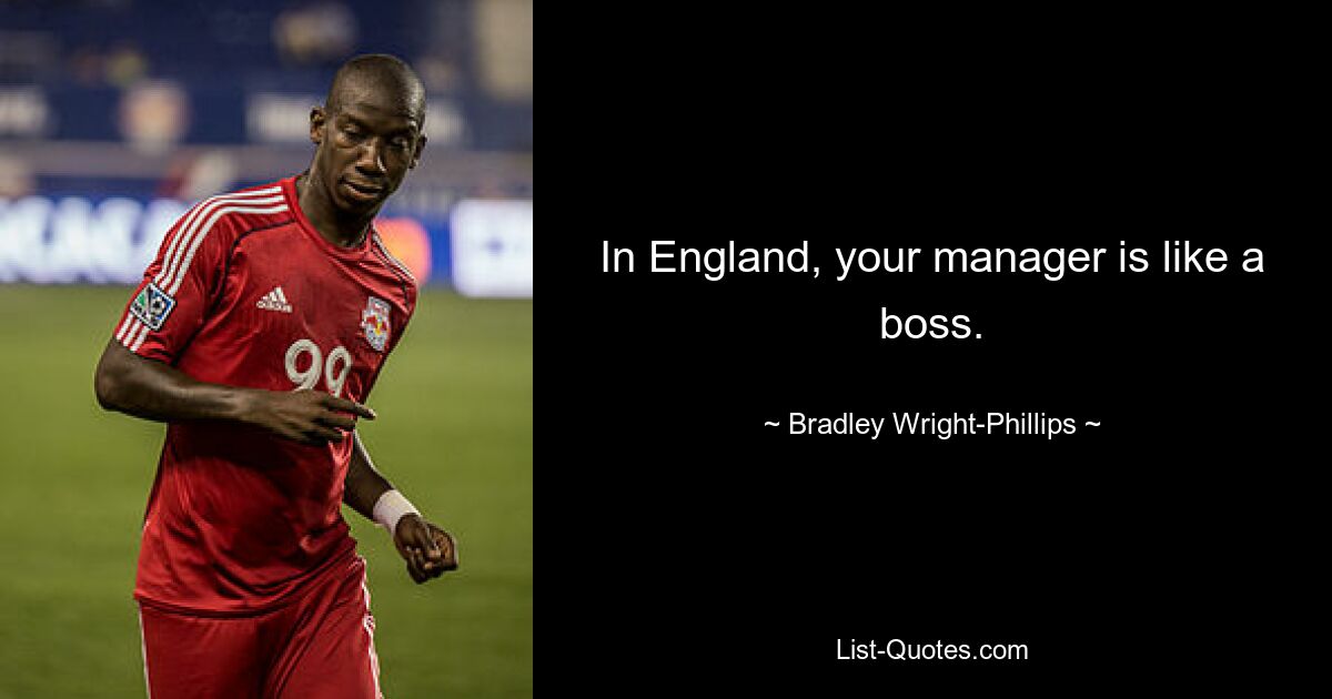 In England, your manager is like a boss. — © Bradley Wright-Phillips