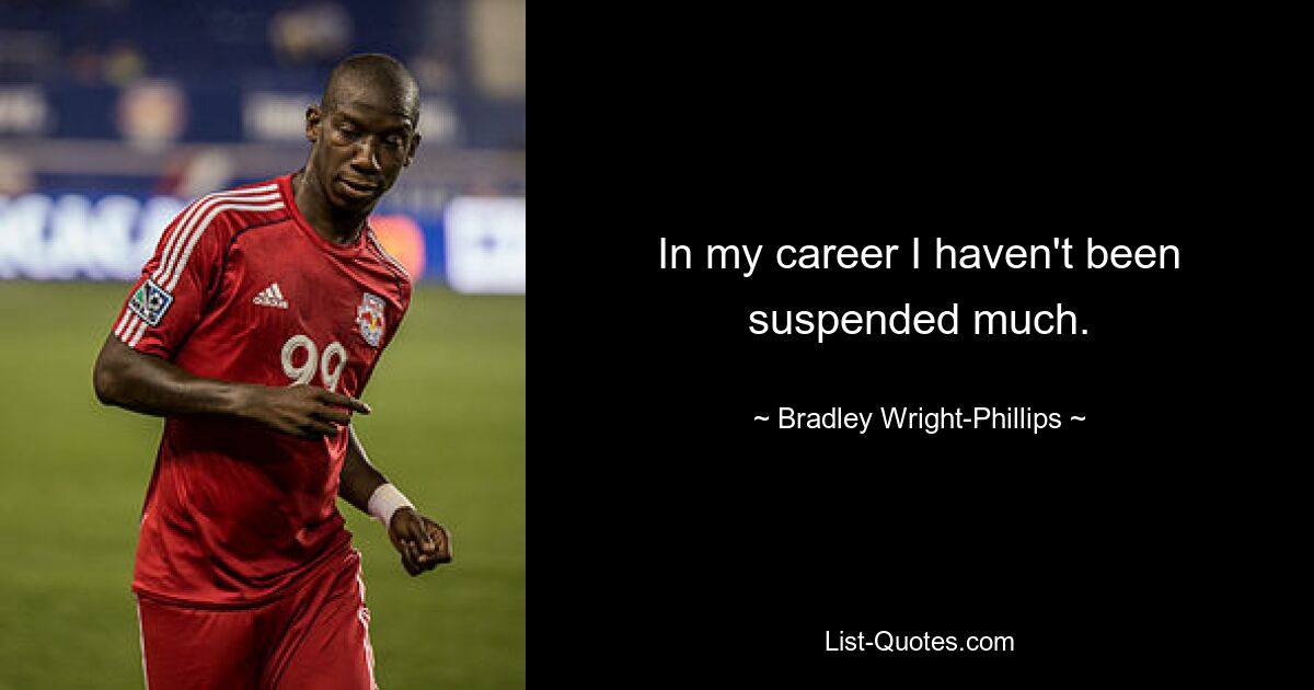 In my career I haven't been suspended much. — © Bradley Wright-Phillips