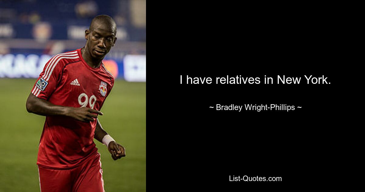 I have relatives in New York. — © Bradley Wright-Phillips