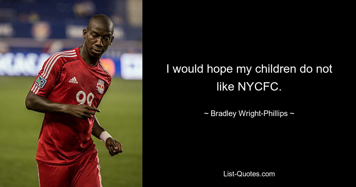 I would hope my children do not like NYCFC. — © Bradley Wright-Phillips