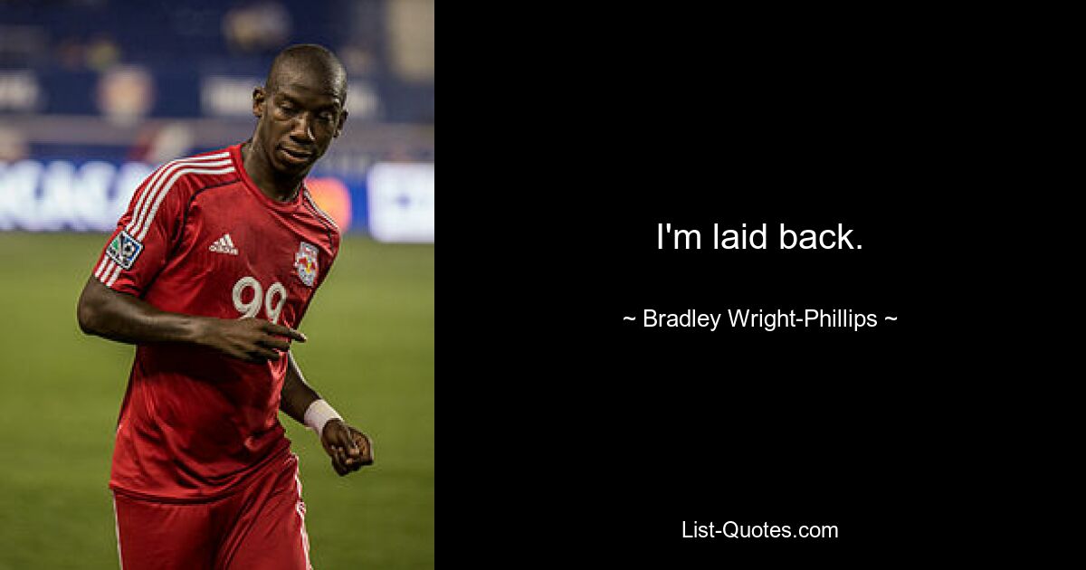 I'm laid back. — © Bradley Wright-Phillips