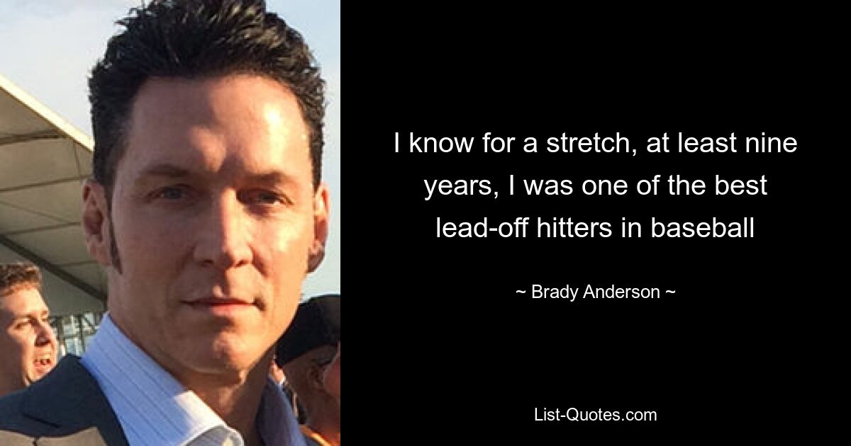 I know for a stretch, at least nine years, I was one of the best lead-off hitters in baseball — © Brady Anderson