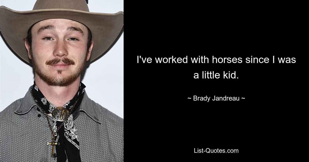 I've worked with horses since I was a little kid. — © Brady Jandreau