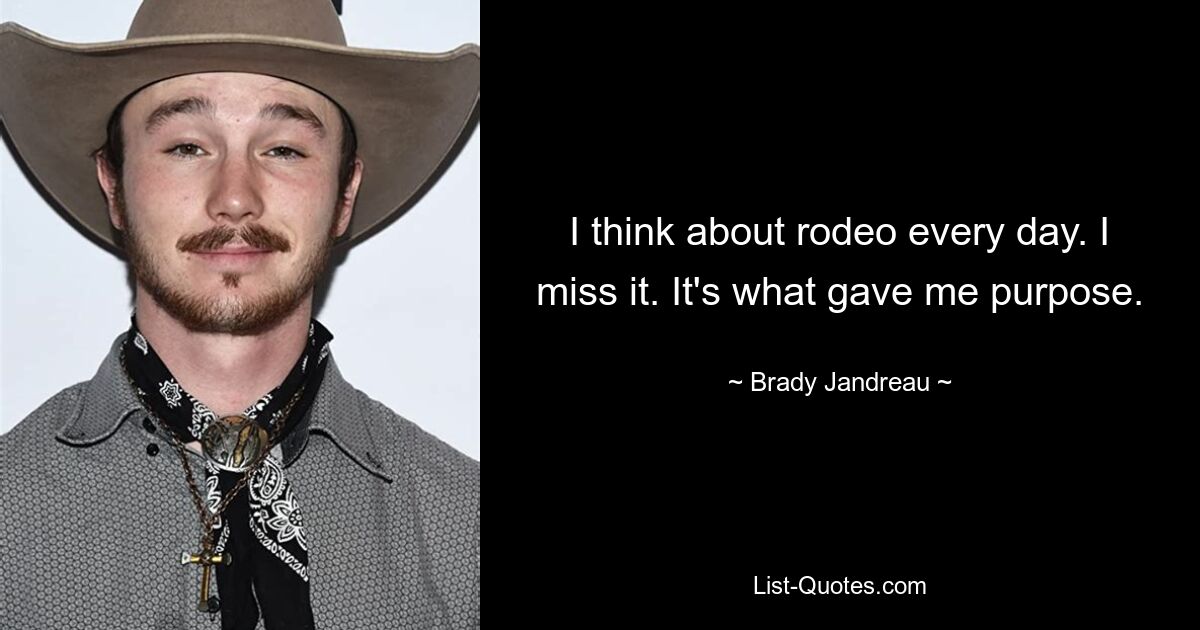 I think about rodeo every day. I miss it. It's what gave me purpose. — © Brady Jandreau