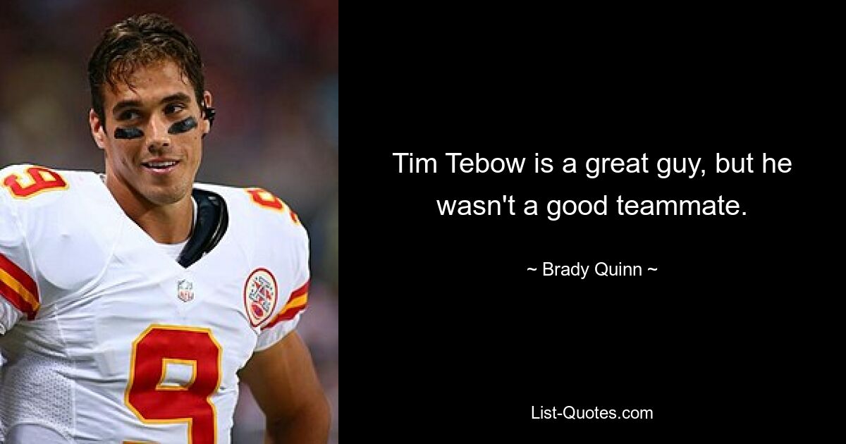 Tim Tebow is a great guy, but he wasn't a good teammate. — © Brady Quinn