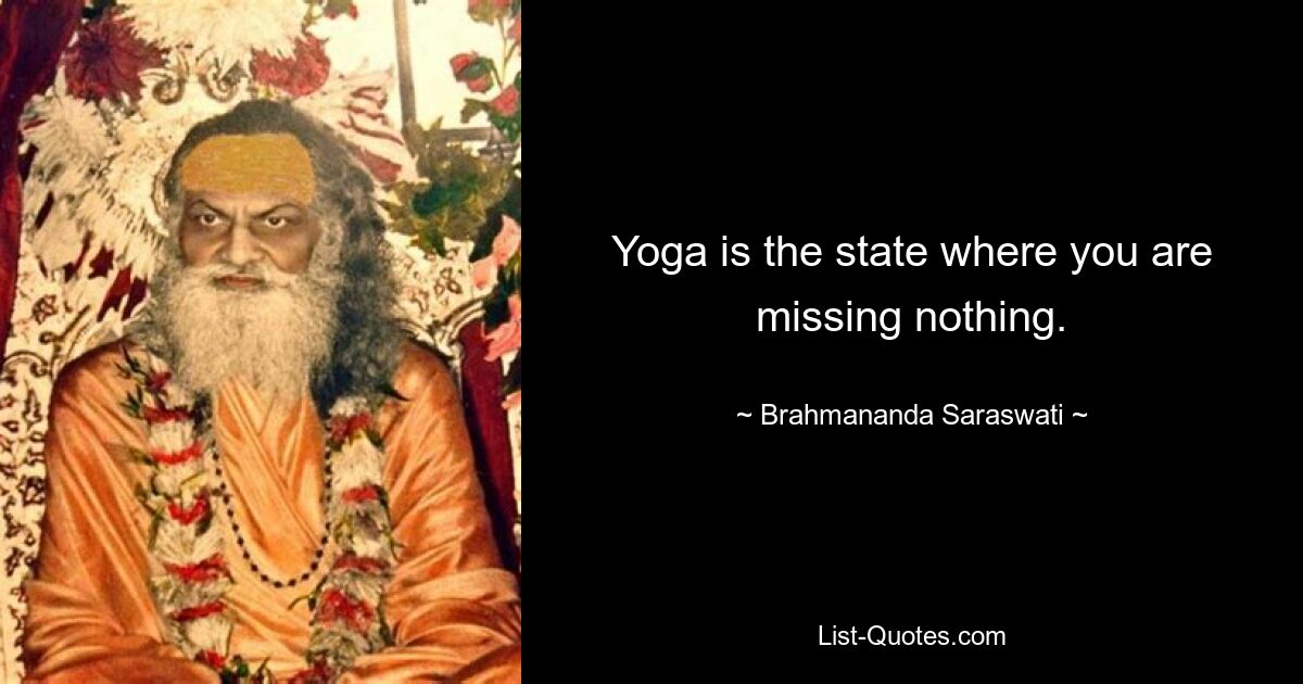 Yoga is the state where you are missing nothing. — © Brahmananda Saraswati