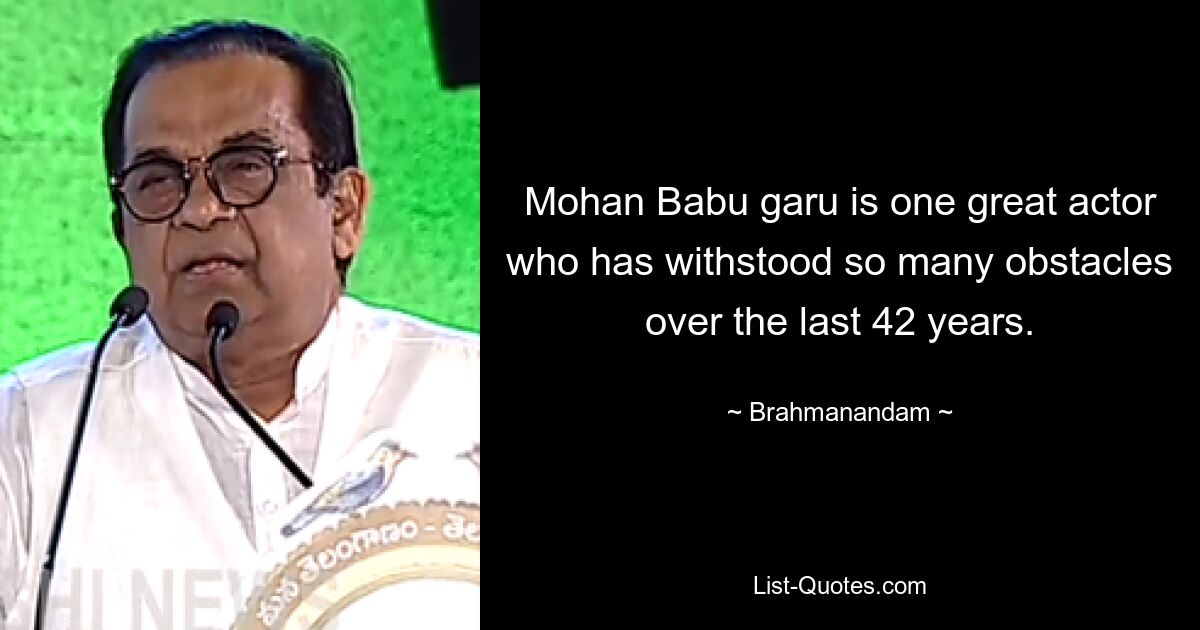 Mohan Babu garu is one great actor who has withstood so many obstacles over the last 42 years. — © Brahmanandam